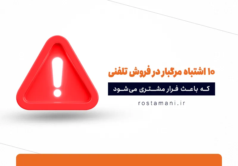 ۱۰ اشتباه مرگبار در فروش تلفنی که باعث فرار مشتری می‌شود